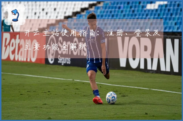 开云主站使用指南：注册、登录及主要功能全解析