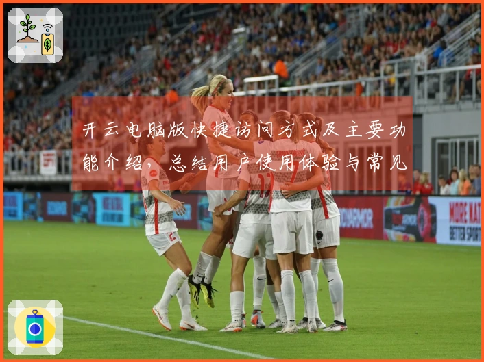 开云电脑版快捷访问方式及主要功能介绍，总结用户使用体验与常见问题解答