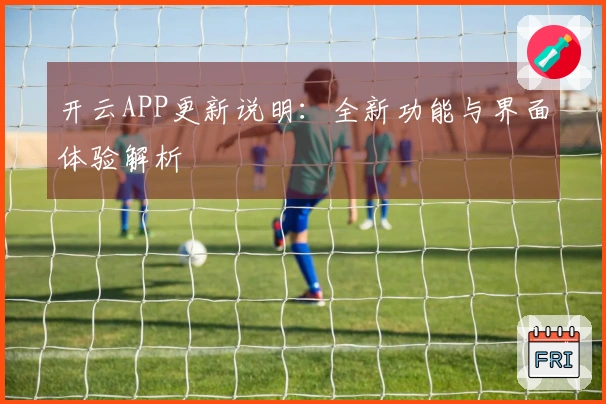开云APP更新说明：全新功能与界面体验解析