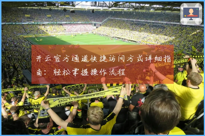 开云官方通道快捷访问方式详细指南：轻松掌握操作流程