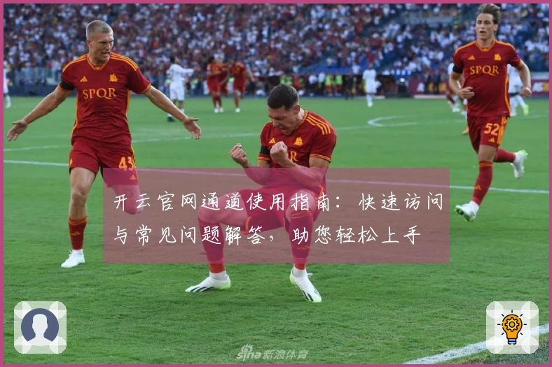 开云官网通道使用指南：快速访问与常见问题解答，助您轻松上手