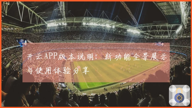 开云APP版本说明：新功能全景展示与使用体验分享