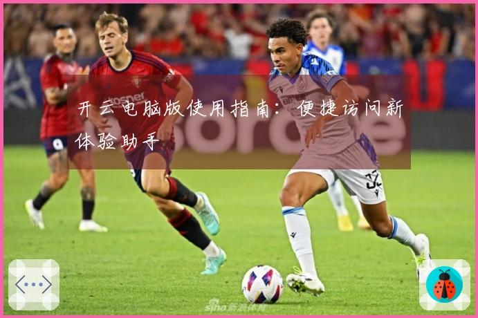 开云电脑版使用指南：便捷访问新体验助手