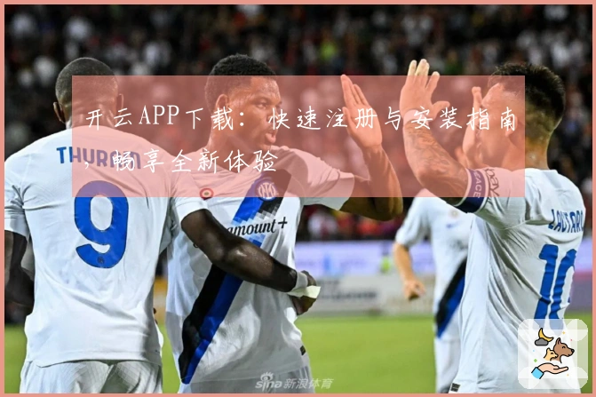 开云APP下载：快速注册与安装指南，畅享全新体验