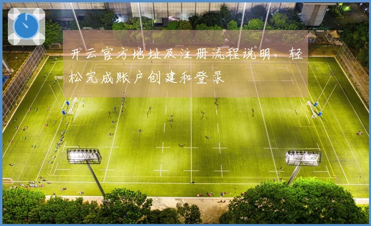 开云官方地址及注册流程说明，轻松完成账户创建和登录