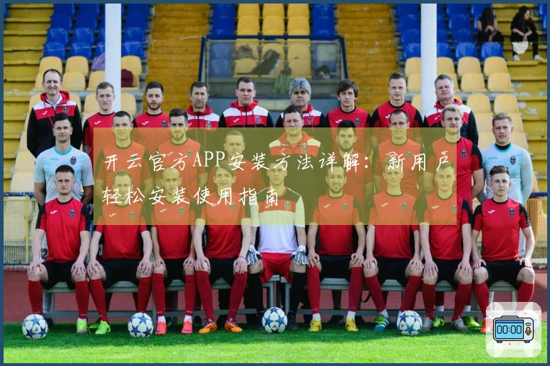 开云官方APP安装方法详解：新用户轻松安装使用指南
