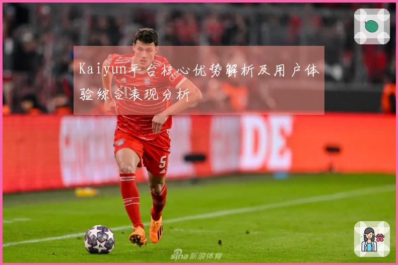 Kaiyun平台核心优势解析及用户体验综合表现分析