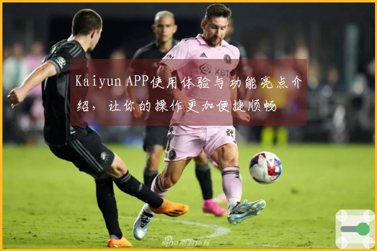 Kaiyun APP使用体验与功能亮点介绍，让你的操作更加便捷顺畅