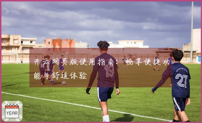 开云网页版使用指南：畅享便捷功能与舒适体验