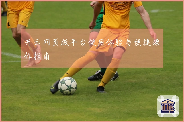 开云网页版平台使用体验与便捷操作指南